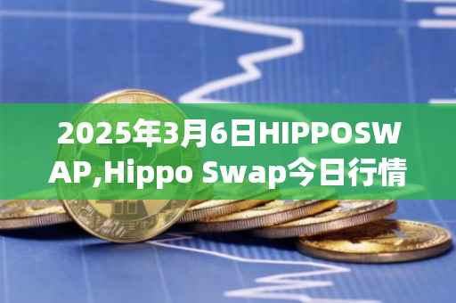 2025年3月6日HIPPOSWAP,Hippo Swap今日行情最新价格