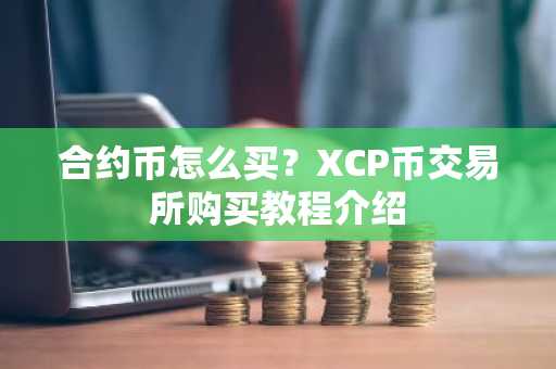 合约币怎么买？XCP币交易所购买教程介绍