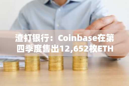 渣打银行：Coinbase在第四季度售出12,652枚ETH