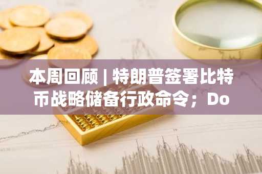 本周回顾 | 特朗普签署比特币战略储备行政命令；Doge原型柴犬主人为新宠物cocoro发行代币