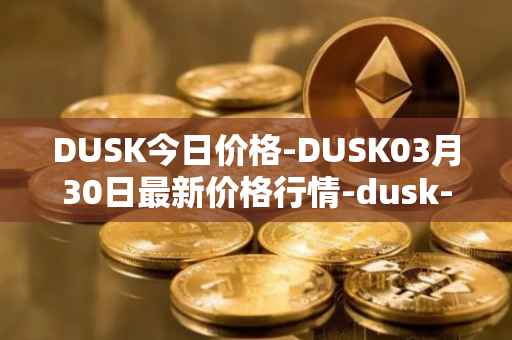 DUSK今日价格-DUSK03月30日最新价格行情-dusk-network最新走势消息