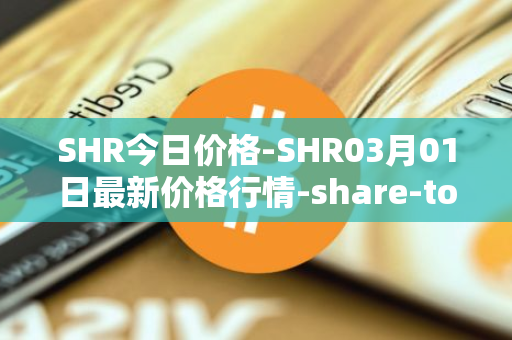 SHR今日价格-SHR03月01日最新价格行情-share-token最新走势消息