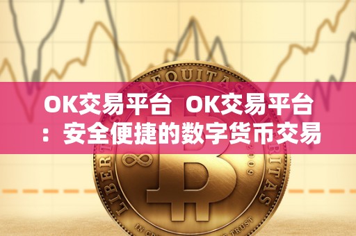 OK交易平台  OK交易平台：安全便捷的数字货币交易平台