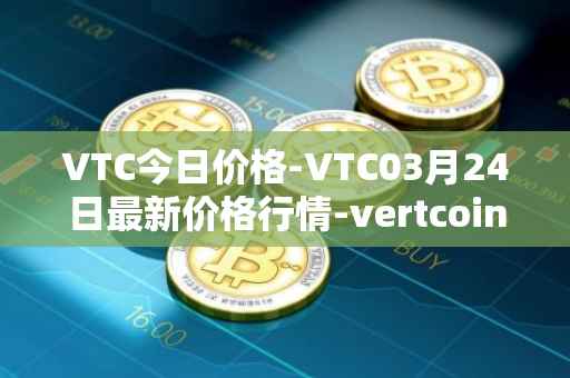 VTC今日价格-VTC03月24日最新价格行情-vertcoin最新走势消息