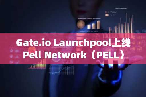 Gate.io Launchpool上线Pell Network（PELL）