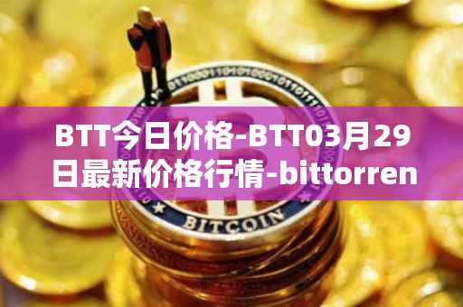 BTT今日价格-BTT03月29日最新价格行情-bittorrent-new最新走势消息