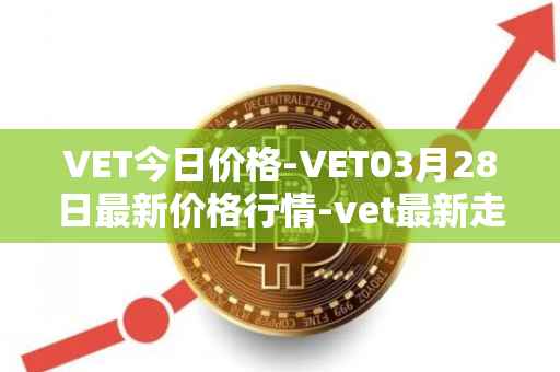 VET今日价格-VET03月28日最新价格行情-vet最新走势消息