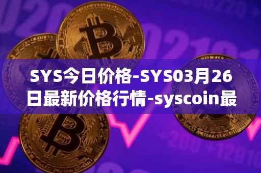 SYS今日价格-SYS03月26日最新价格行情-syscoin最新走势消息