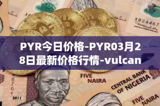 PYR今日价格-PYR03月28日最新价格行情-vulcan-forged最新走势消息