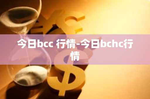 今日bcc 行情-今日bchc行情