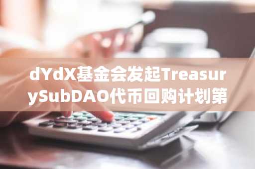 dYdX基金会发起TreasurySubDAO代币回购计划第一阶段执行的投票