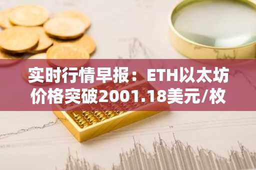 实时行情早报：ETH以太坊价格突破2001.18美元/枚，日内涨1.01%