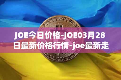 JOE今日价格-JOE03月28日最新价格行情-joe最新走势消息