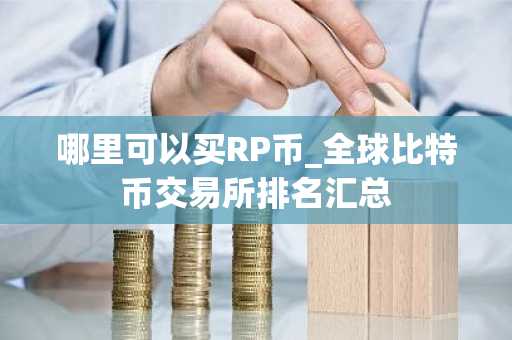 哪里可以买RP币_全球比特币交易所排名汇总