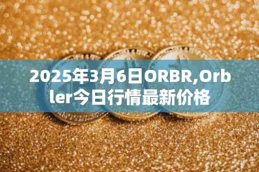 2025年3月6日ORBR,Orbler今日行情最新价格