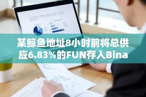 某鲸鱼地址8小时前将总供应6.83%的FUN存入Binance，亏损1670万美元