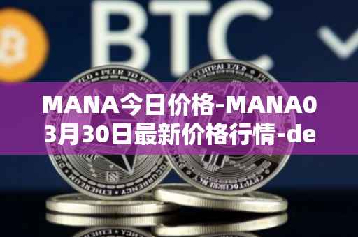 MANA今日价格-MANA03月30日最新价格行情-decentraland最新走势消息
