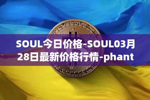 SOUL今日价格-SOUL03月28日最新价格行情-phantasma最新走势消息