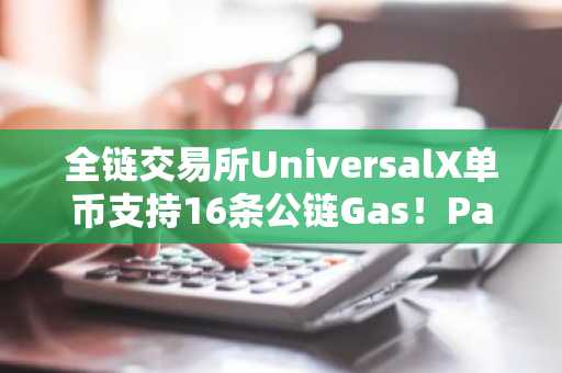 全链交易所UniversalX单币支持16条公链Gas！Particle Network启动代币PARTI钻石计划