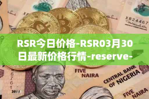 RSR今日价格-RSR03月30日最新价格行情-reserve-protocol最新走势消息