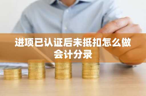 进项已认证后未抵扣怎么做会计分录