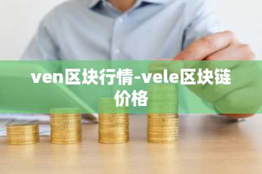 ven区块行情-vele区块链价格