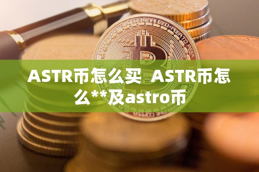 ASTR币怎么买 ASTR币怎么**及astro币