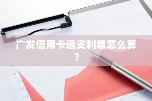 广发信用卡透支利息怎么算？