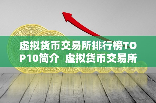 虚拟货币交易所排行榜TOP10简介 虚拟货币交易所排行榜TOP10简介 虚拟货币交易所排行榜TOP10简介 虚拟货币交易所排行榜TOP10简介
