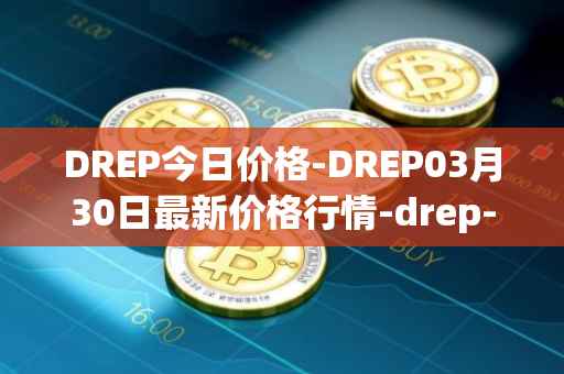 DREP今日价格-DREP03月30日最新价格行情-drep-new最新走势消息