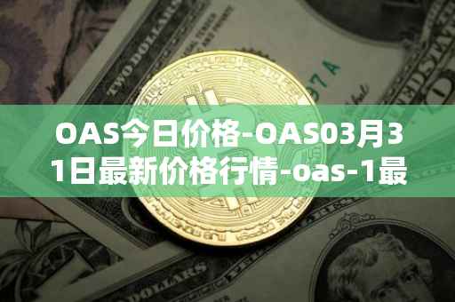 OAS今日价格-OAS03月31日最新价格行情-oas-1最新走势消息