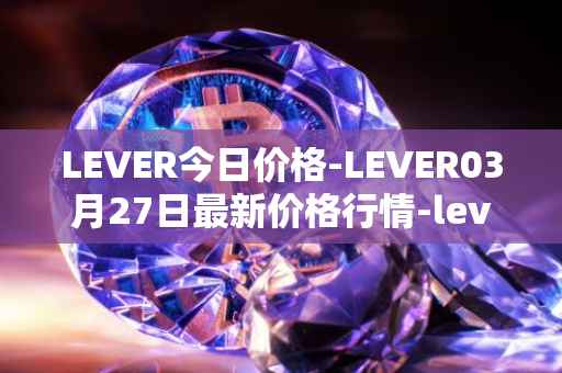 LEVER今日价格-LEVER03月27日最新价格行情-lever最新走势消息
