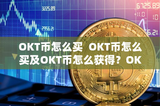 OKT币怎么买  OKT币怎么买及OKT币怎么获得？OKT币**与获取详细攻略