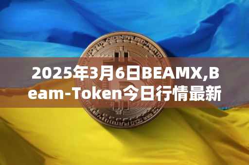 2025年3月6日BEAMX,Beam-Token今日行情最新价格