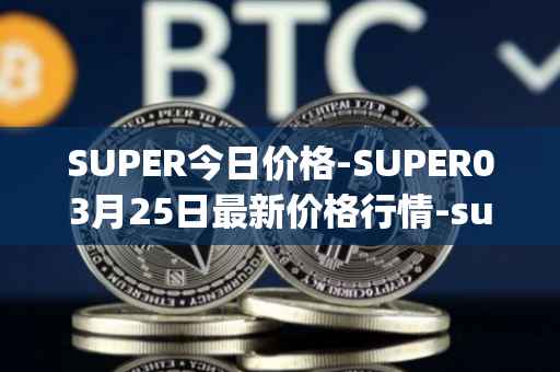SUPER今日价格-SUPER03月25日最新价格行情-superfarm最新走势消息