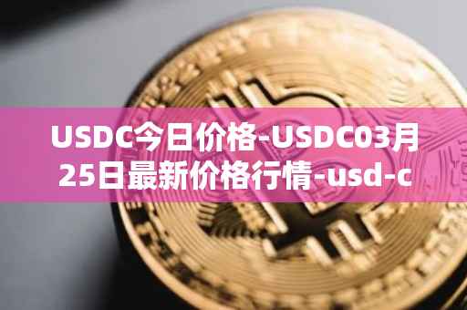USDC今日价格-USDC03月25日最新价格行情-usd-coin最新走势消息