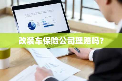 改装车保险公司理赔吗？