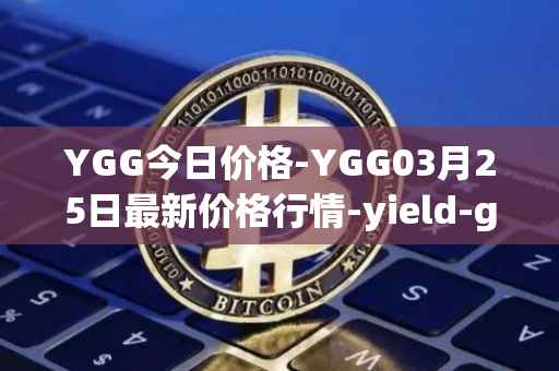 YGG今日价格-YGG03月25日最新价格行情-yield-guild-games最新走势消息