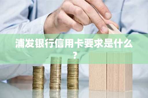 浦发银行信用卡要求是什么？