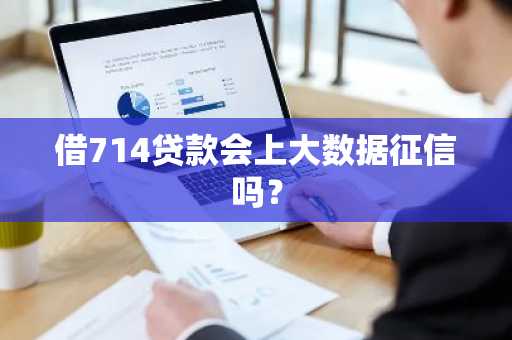 借714贷款会上大数据征信吗？