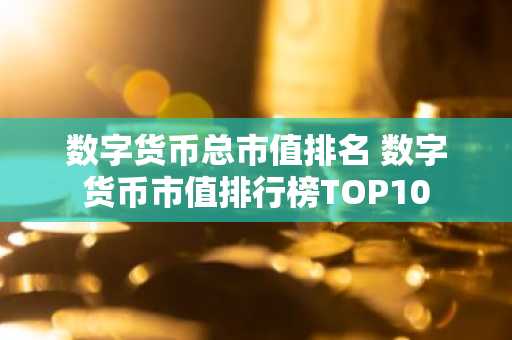 数字货币总市值排名 数字货币市值排行榜TOP10