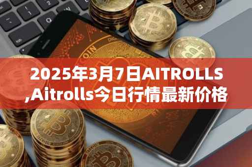 2025年3月7日AITROLLS,Aitrolls今日行情最新价格