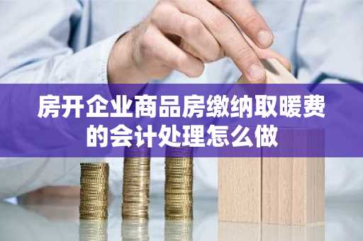 房开企业商品房缴纳取暖费的会计处理怎么做