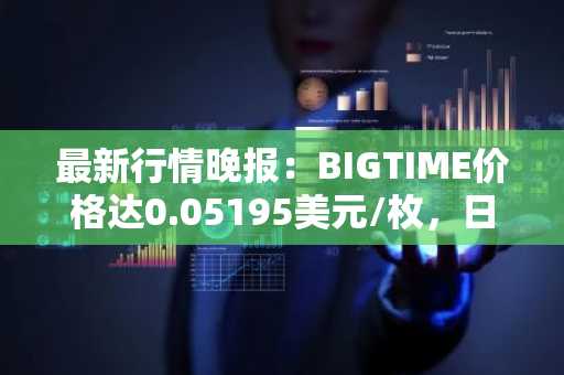 最新行情晚报：BIGTIME价格达0.05195美元/枚，日内跌幅-3.58%