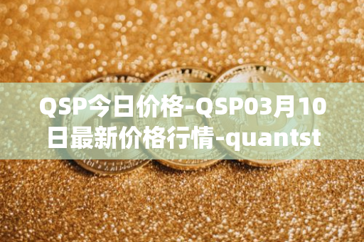 QSP今日价格-QSP03月10日最新价格行情-quantstamp最新走势消息