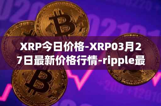 XRP今日价格-XRP03月27日最新价格行情-ripple最新走势消息