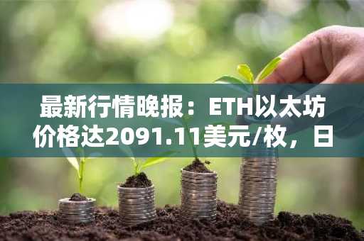 最新行情晚报：ETH以太坊价格达2091.11美元/枚，日内跌幅-1.34%