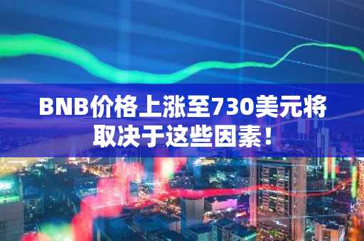 BNB价格上涨至730美元将取决于这些因素！