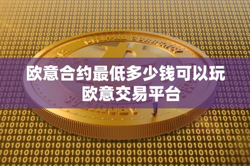 欧意合约最低多少钱可以玩 欧意交易平台 欧意合约最低多少钱可以玩 欧意交易平台