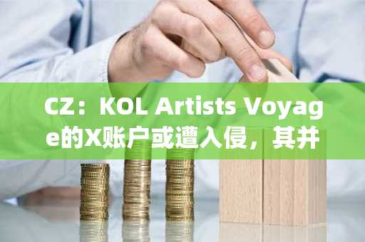 CZ：KOL Artists Voyage的X账户或遭入侵，其并非Binance或YZi Labs工作人员